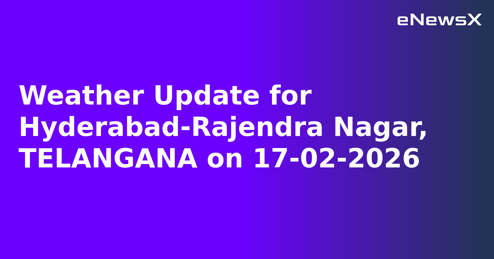 Weather Update for Hyderabad-Rajendra Nagar, TELANGANA on 17-02-2026
