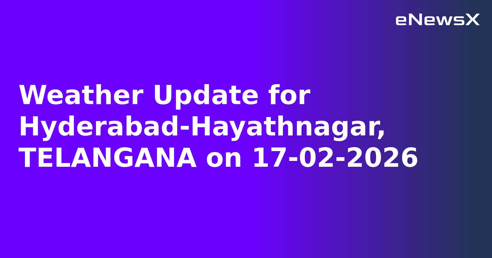 Weather Update for Hyderabad-Hayathnagar, TELANGANA on 17-02-2026