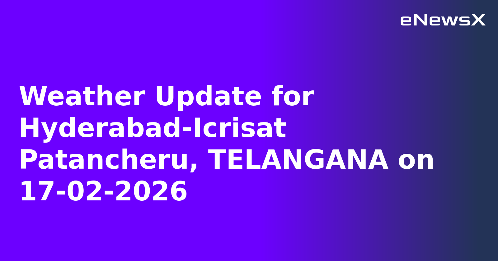 Weather Update for Hyderabad-Icrisat Patancheru, TELANGANA on 17-02-2026