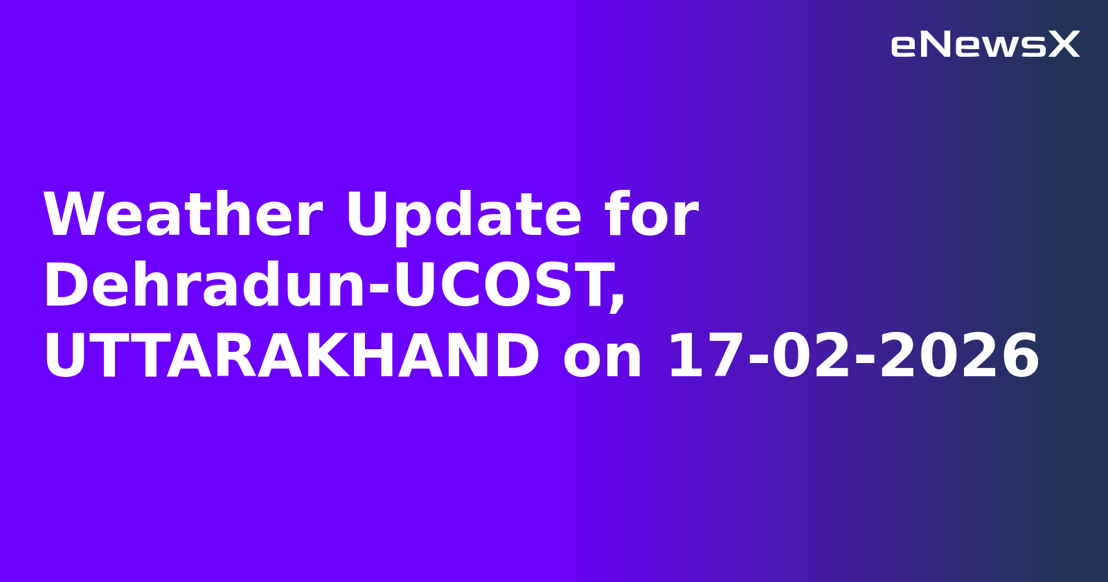 Weather Update for Dehradun-UCOST, UTTARAKHAND on 17-02-2026