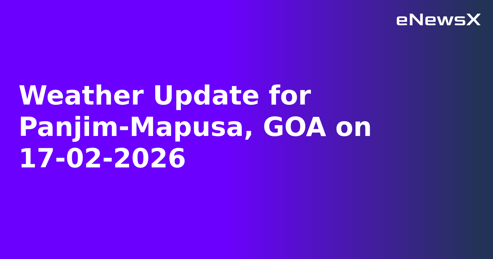 Weather Update for Panjim-Mapusa, GOA on 17-02-2026