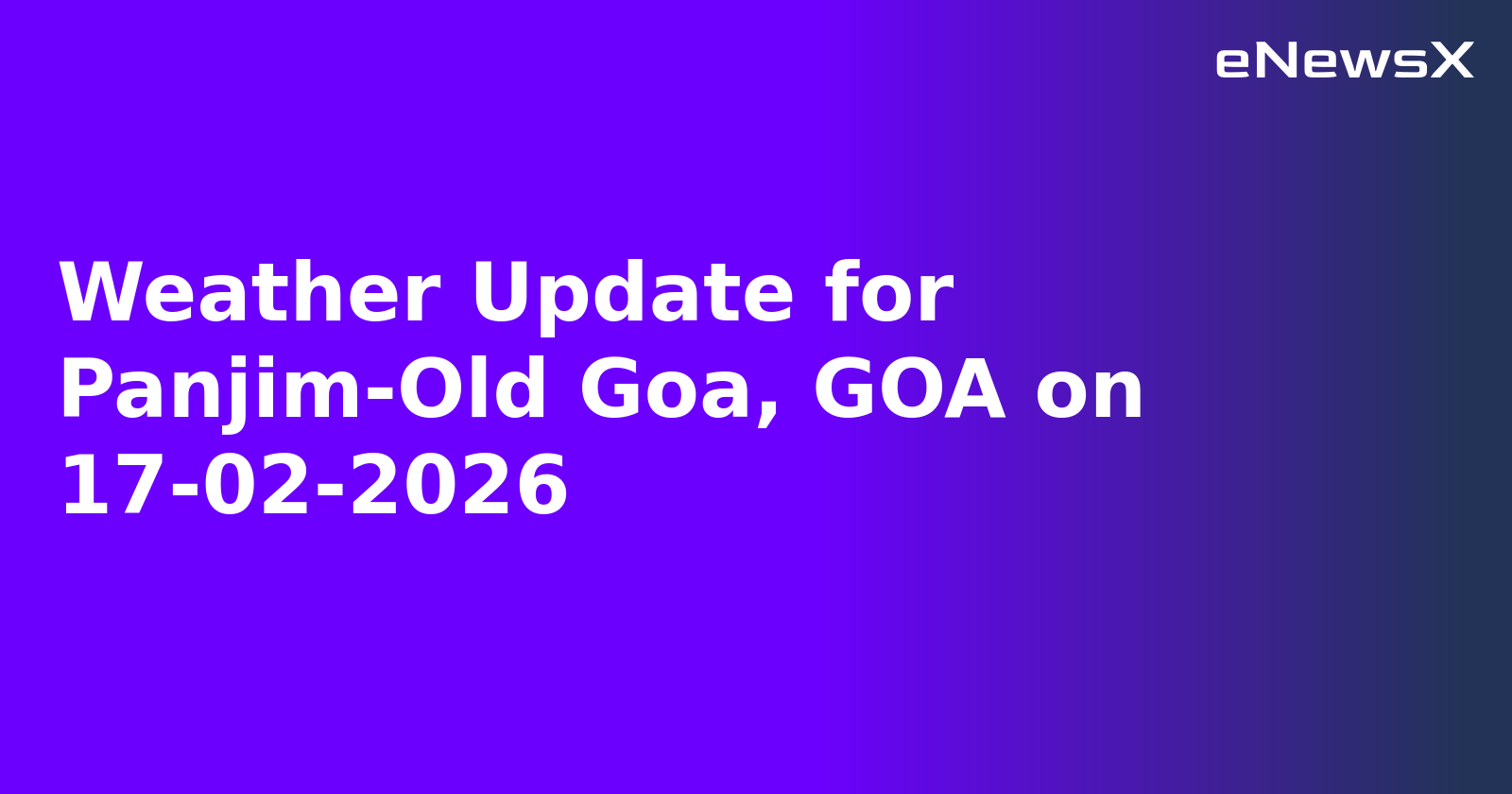Weather Update for Panjim-Old Goa, GOA on 17-02-2026