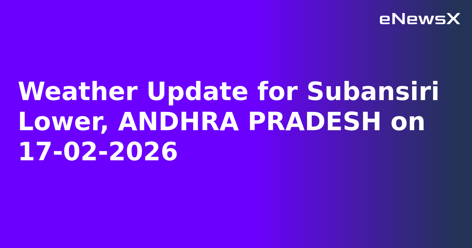 Weather Update for Subansiri Lower, ANDHRA PRADESH on 17-02-2026