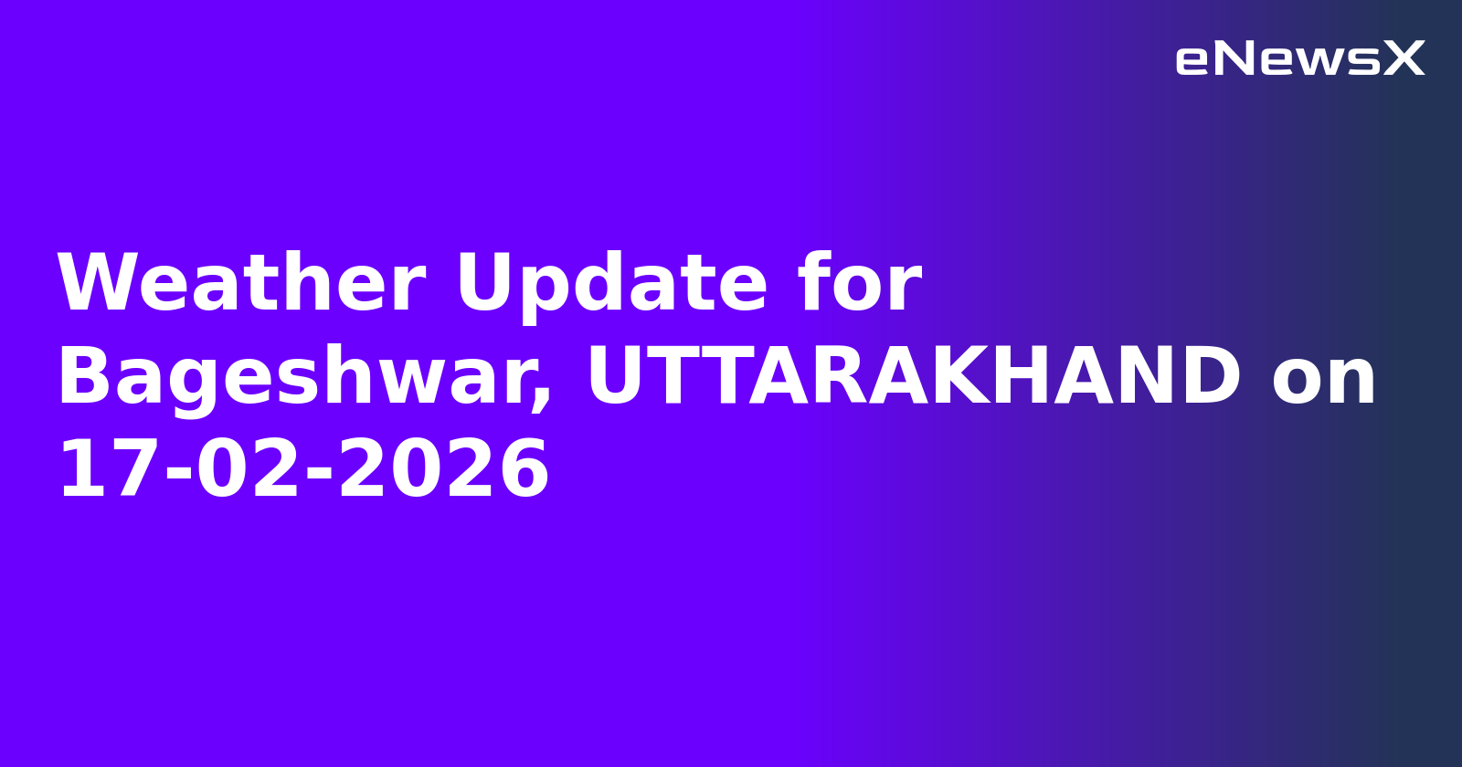 Weather Update for Bageshwar, UTTARAKHAND on 17-02-2026