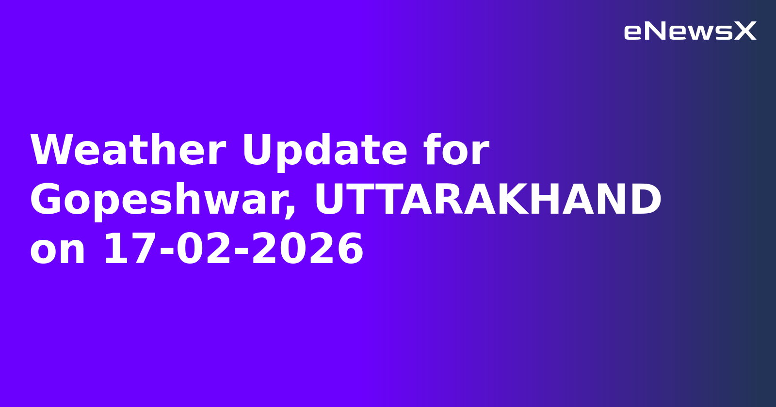 Weather Update for Gopeshwar, UTTARAKHAND on 17-02-2026