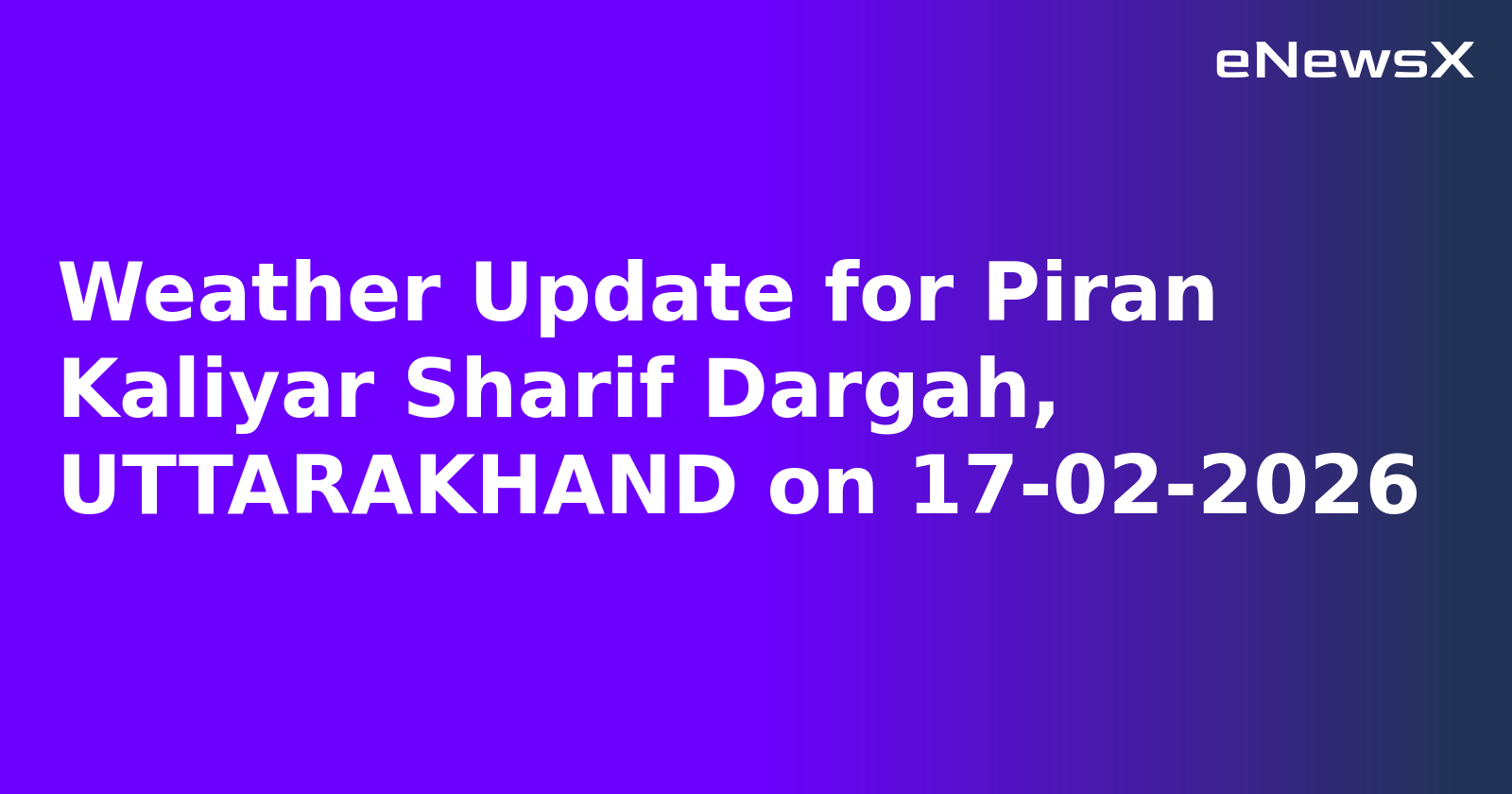 Weather Update for Piran Kaliyar Sharif Dargah, UTTARAKHAND on 17-02-2026