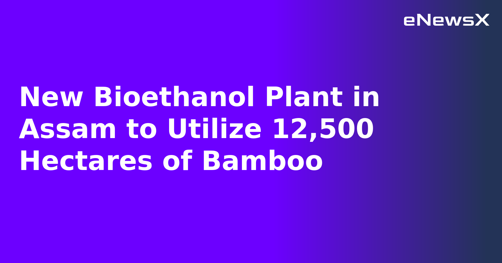 New Bioethanol Plant in Assam to Utilize 12,500 Hectares of Bamboo.webp
