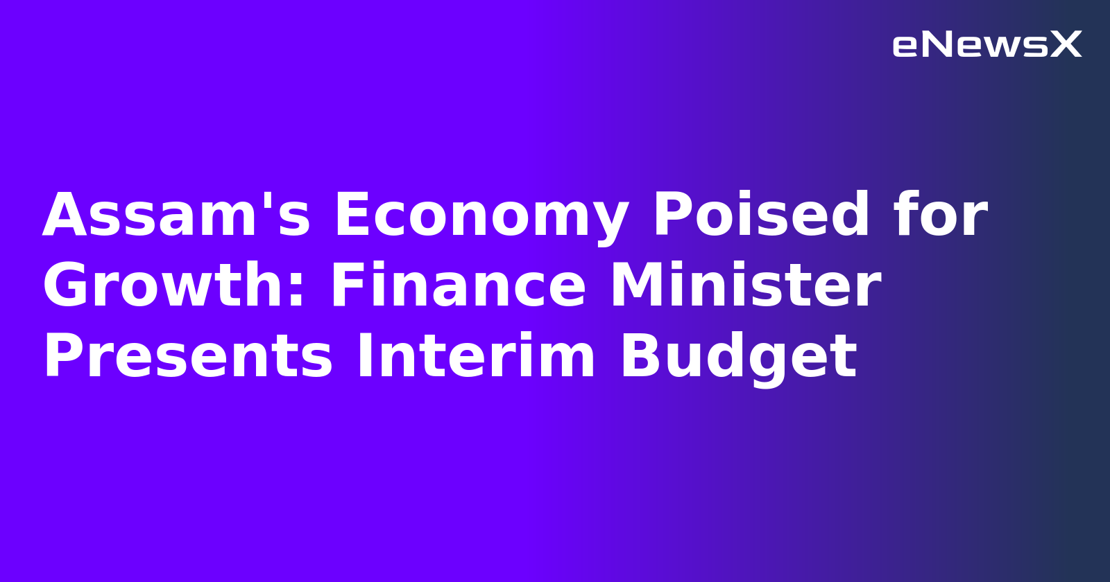 Assam's Economy Poised for Growth: Finance Minister Presents Interim Budget