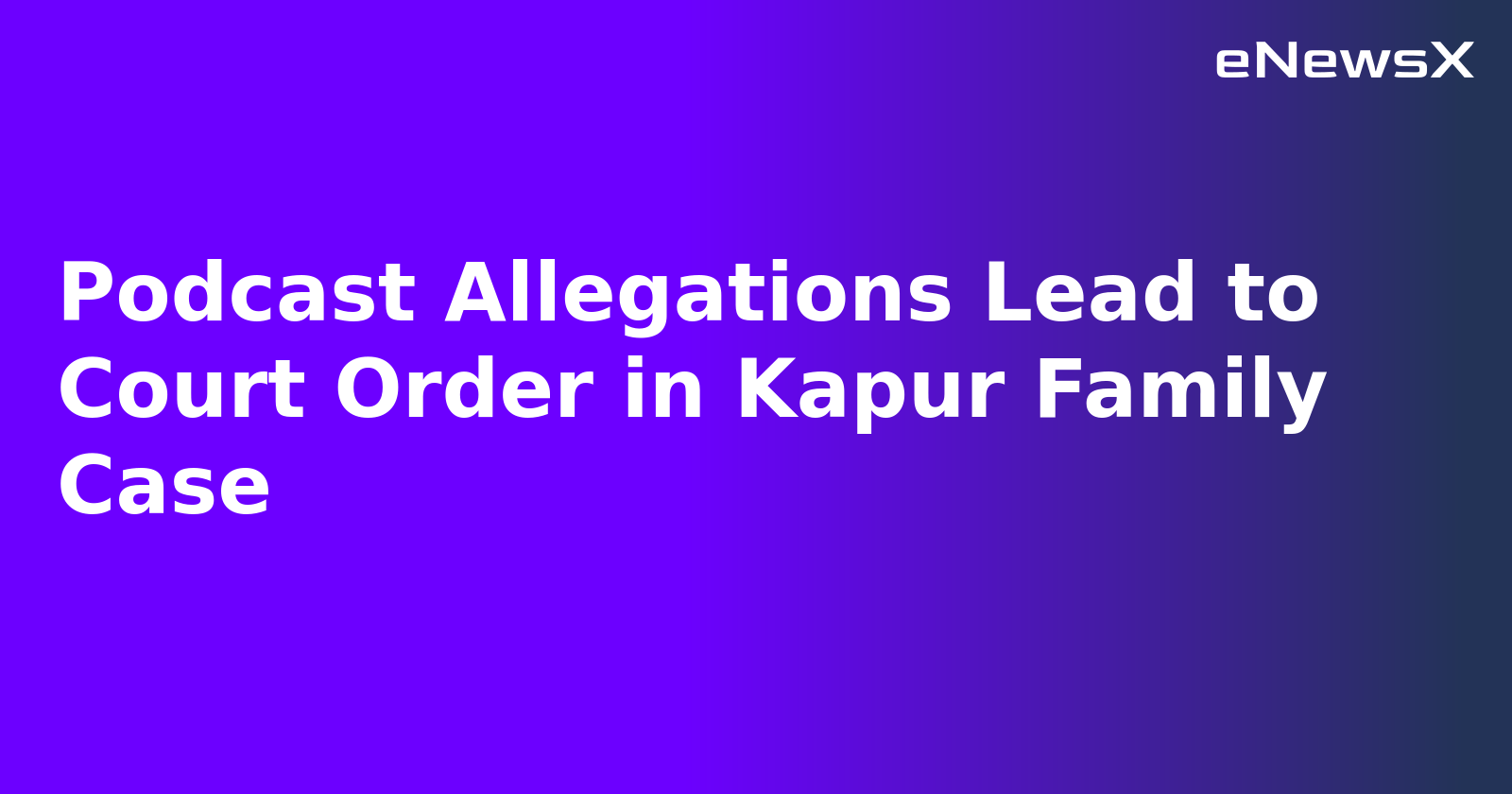 Podcast Allegations Lead to Court Order in Kapur Family Case