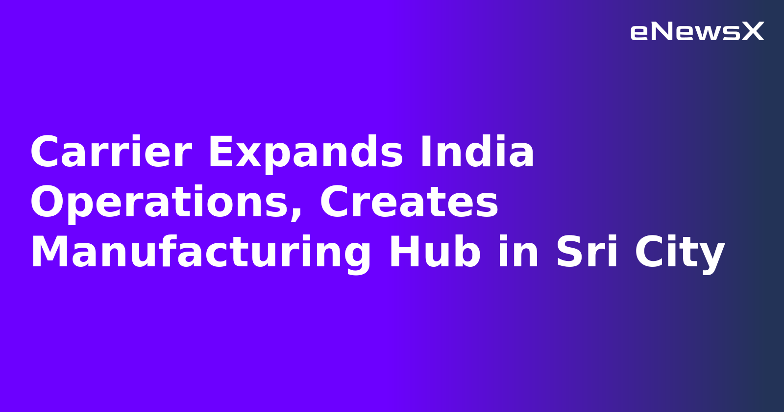 Carrier Expands India Operations, Creates Manufacturing Hub in Sri City.webp