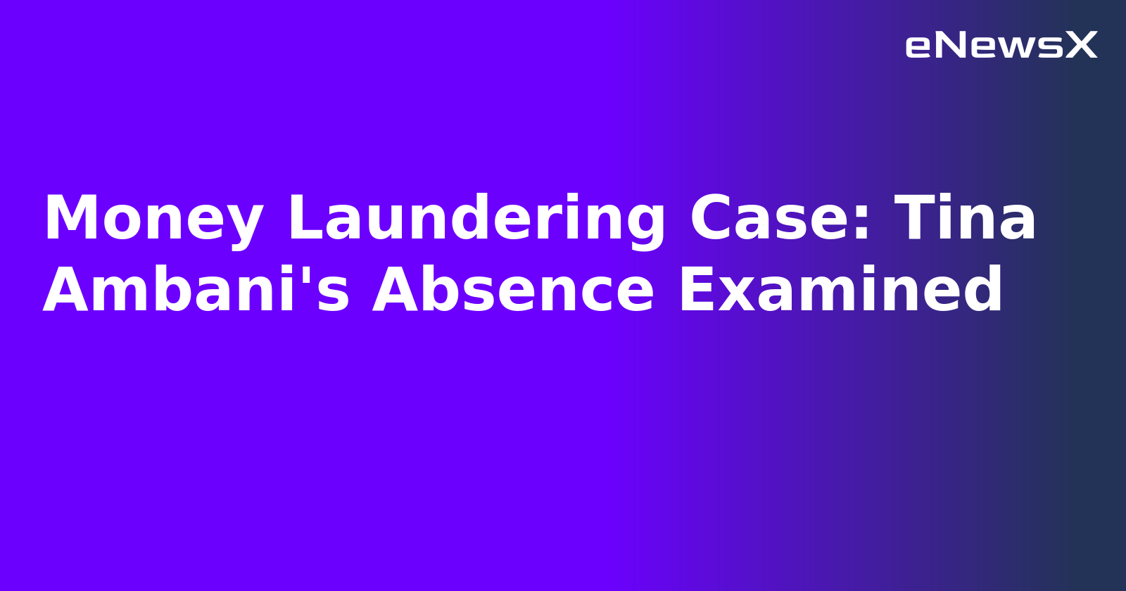 Money Laundering Case: Tina Ambani's Absence Examined