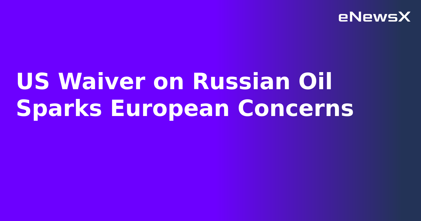 US Waiver on Russian Oil Sparks European Concerns.webp