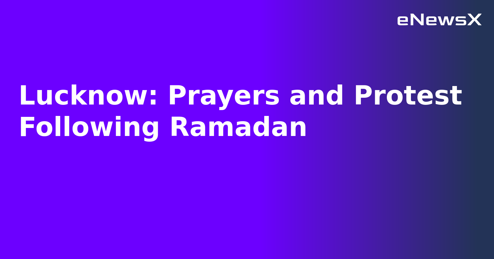 Lucknow: Prayers and Protest Following Ramadan