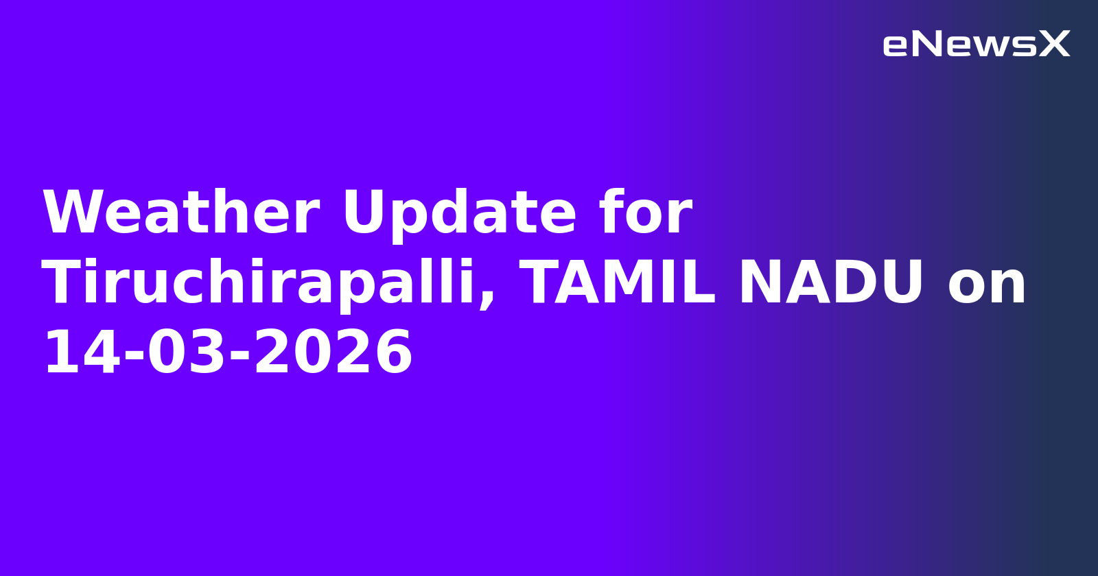 Weather Update for Tiruchirapalli, TAMIL NADU on 14-03-2026