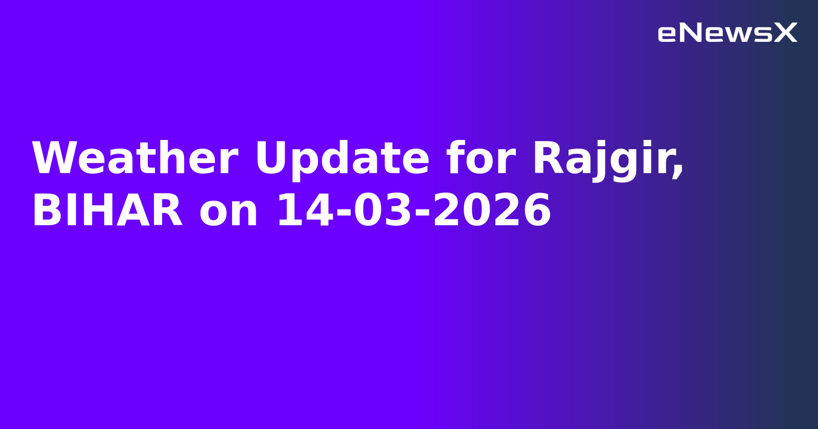 Weather Update for Rajgir, BIHAR on 14-03-2026