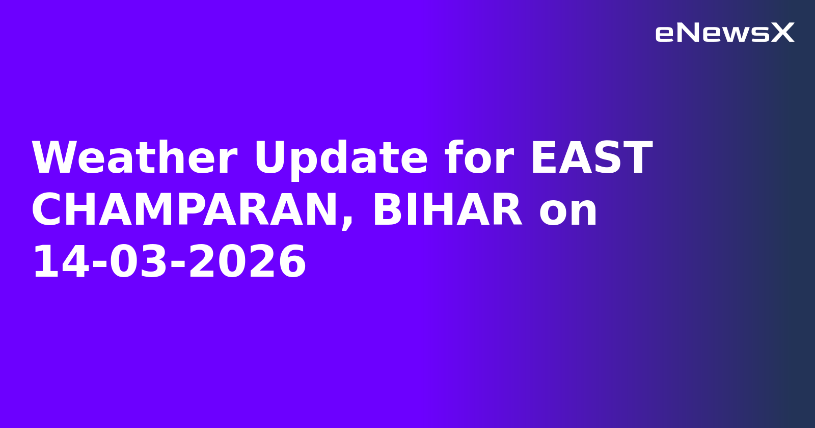 Weather Update for EAST CHAMPARAN, BIHAR on 14-03-2026