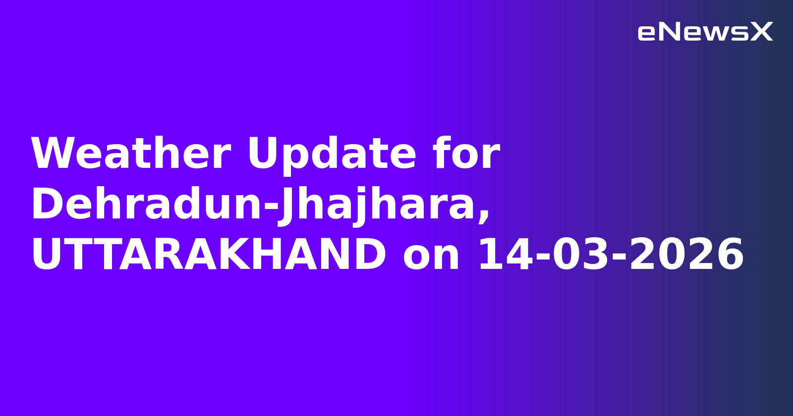 Weather Update for Dehradun-Jhajhara, UTTARAKHAND on 14-03-2026