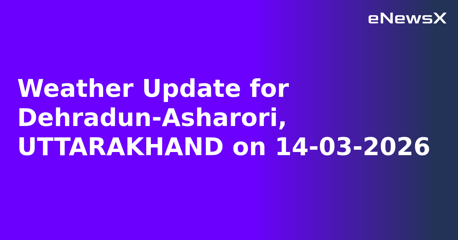 Weather Update for Dehradun-Asharori, UTTARAKHAND on 14-03-2026