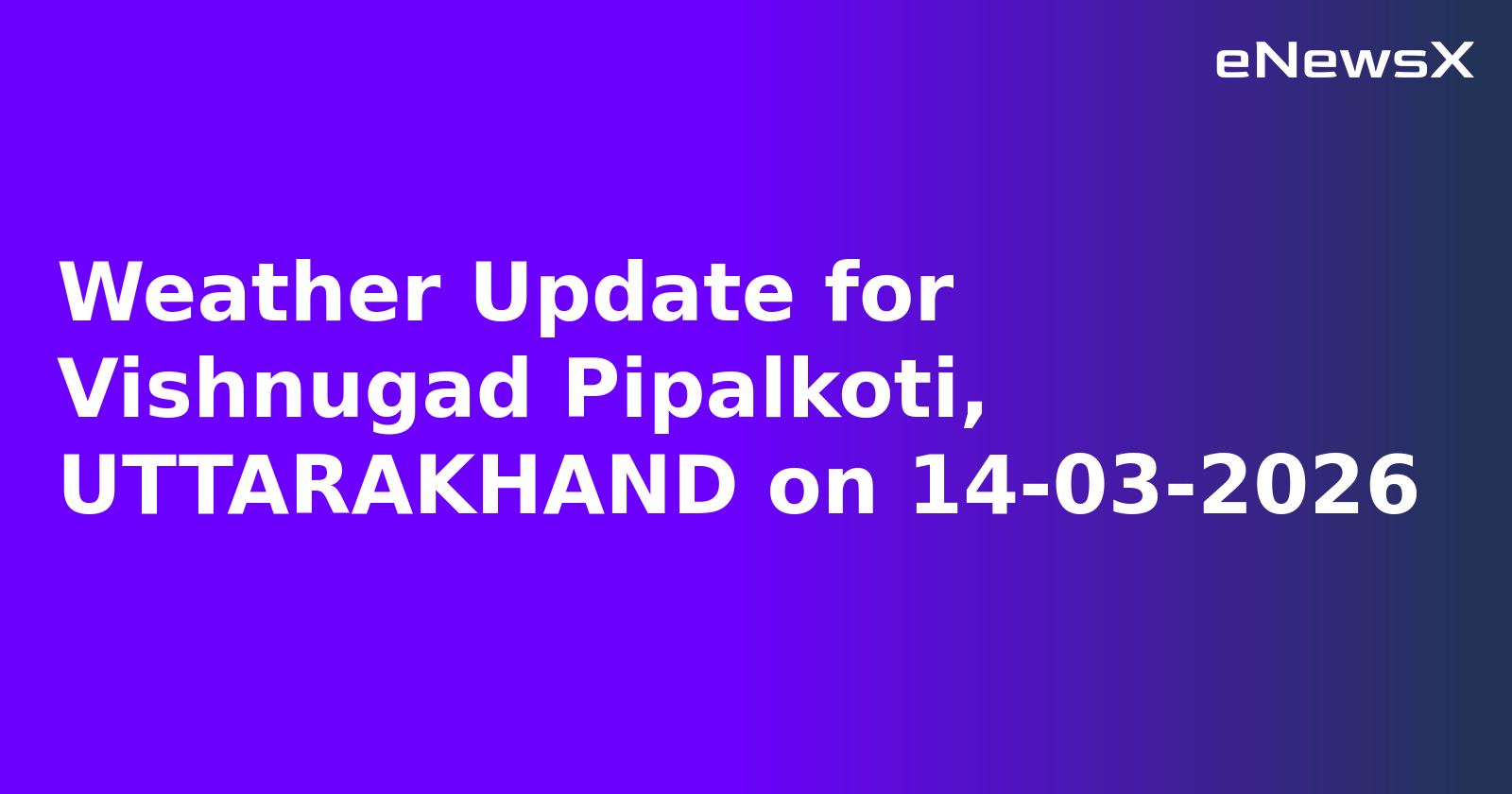 Weather Update for Vishnugad Pipalkoti, UTTARAKHAND on 14-03-2026
