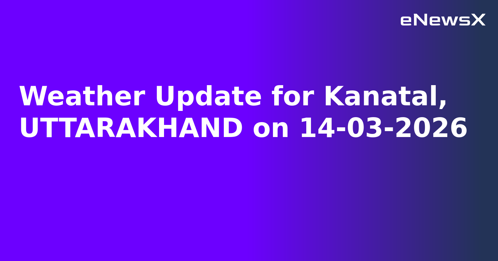 Weather Update for Kanatal, UTTARAKHAND on 14-03-2026
