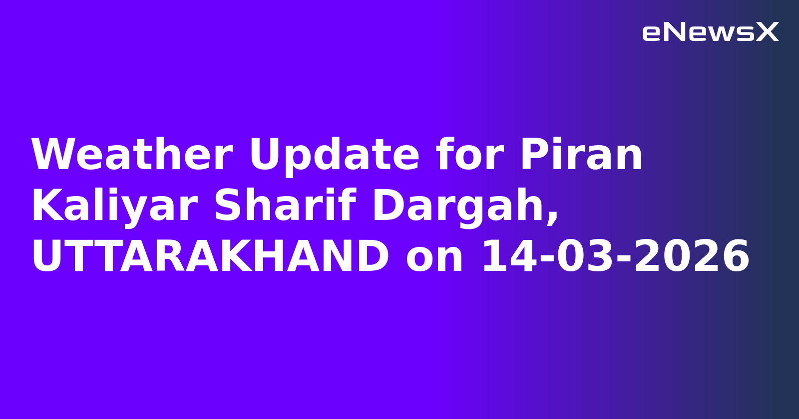Weather Update for Piran Kaliyar Sharif Dargah, UTTARAKHAND on 14-03-2026