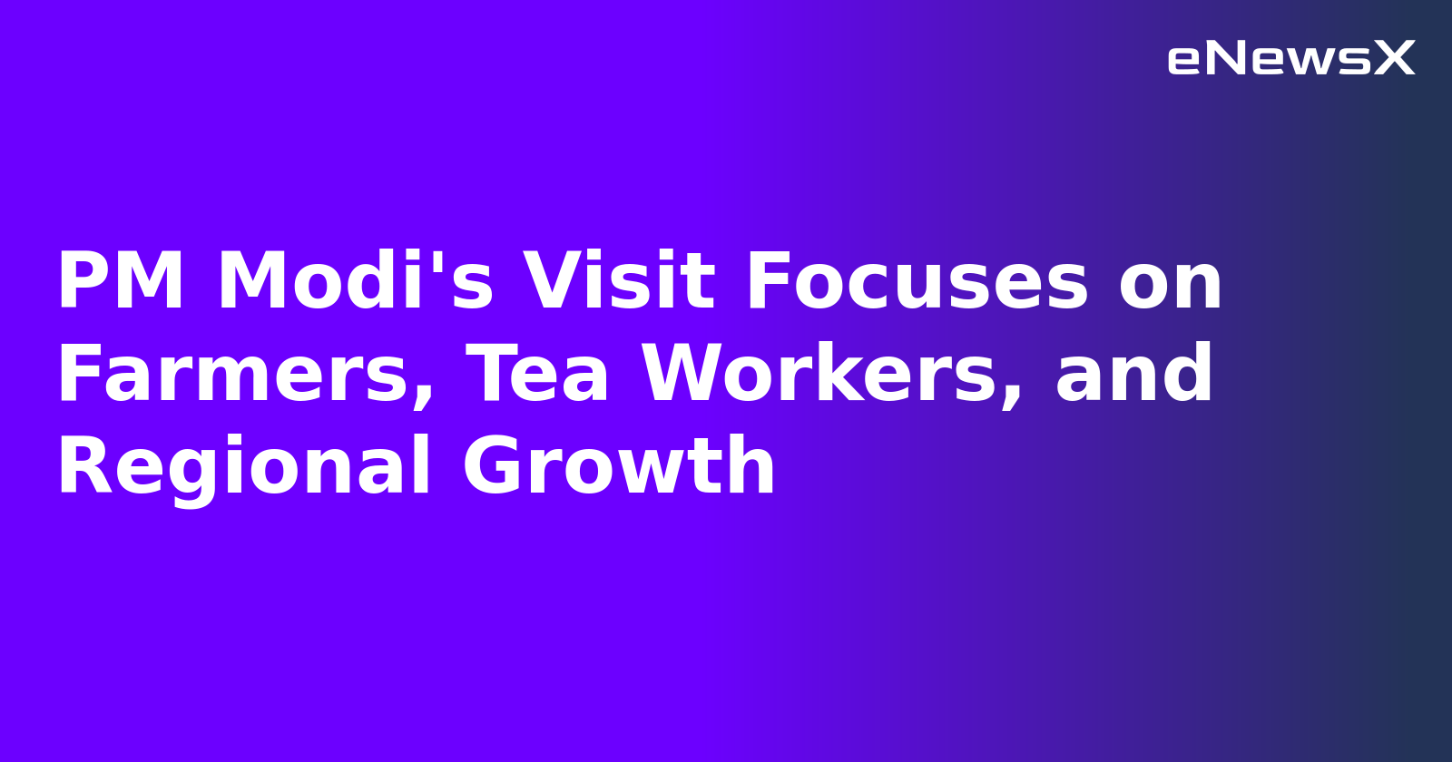 PM Modi's Visit Focuses on Farmers, Tea Workers, and Regional Growth