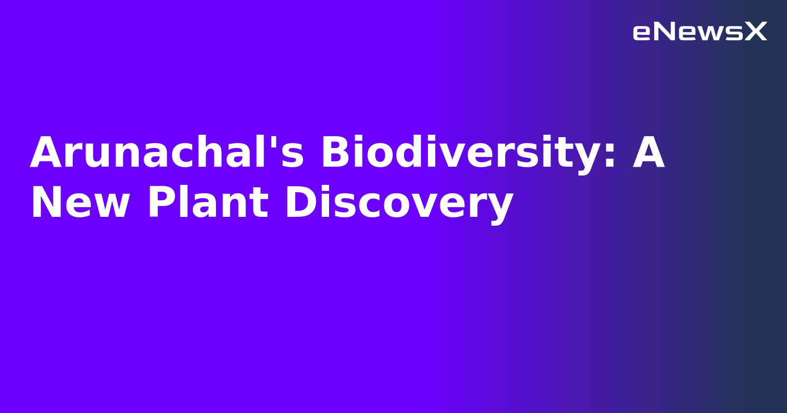 Arunachal's Biodiversity: A New Plant Discovery.webp Arunachal's Biodiversity: A New Plant Discovery.webp