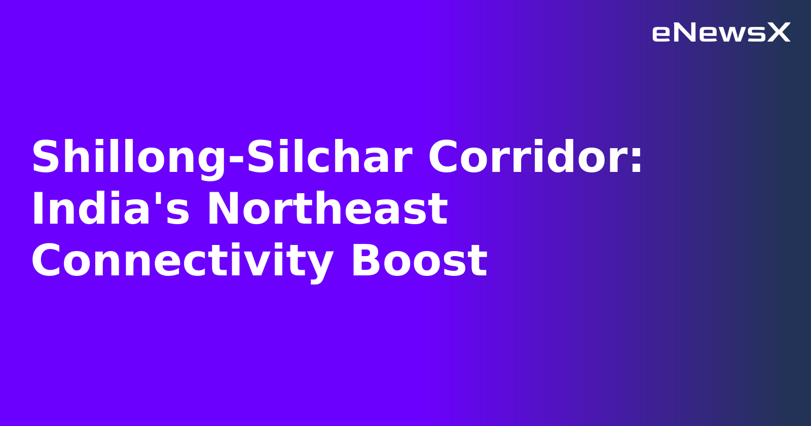 Shillong-Silchar Corridor: India's Northeast Connectivity Boost.webp