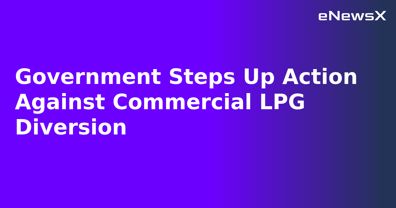 Government Steps Up Action Against Commercial LPG Diversion.webp
