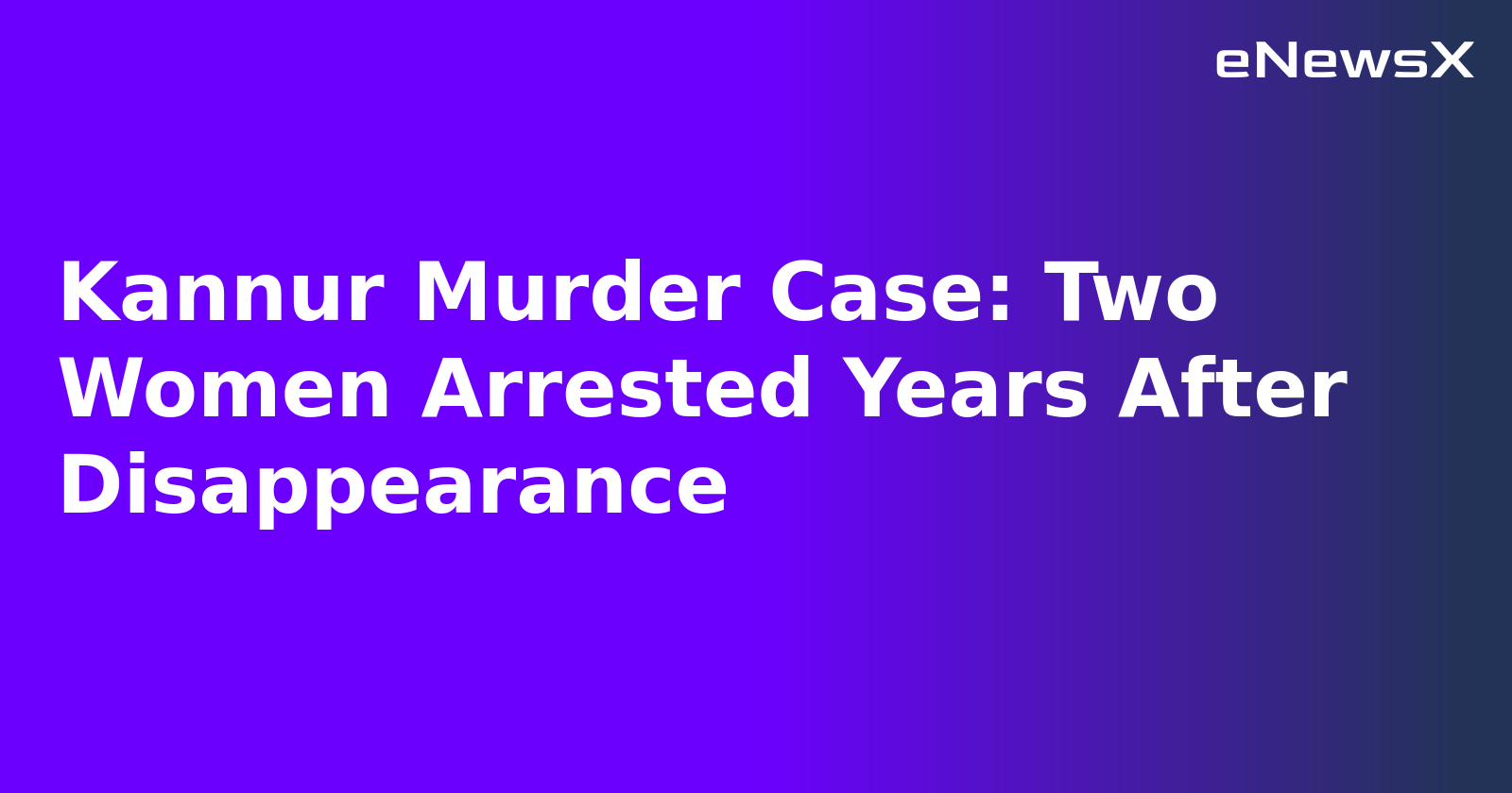 Kannur Murder Case: Two Women Arrested Years After Disappearance.webp