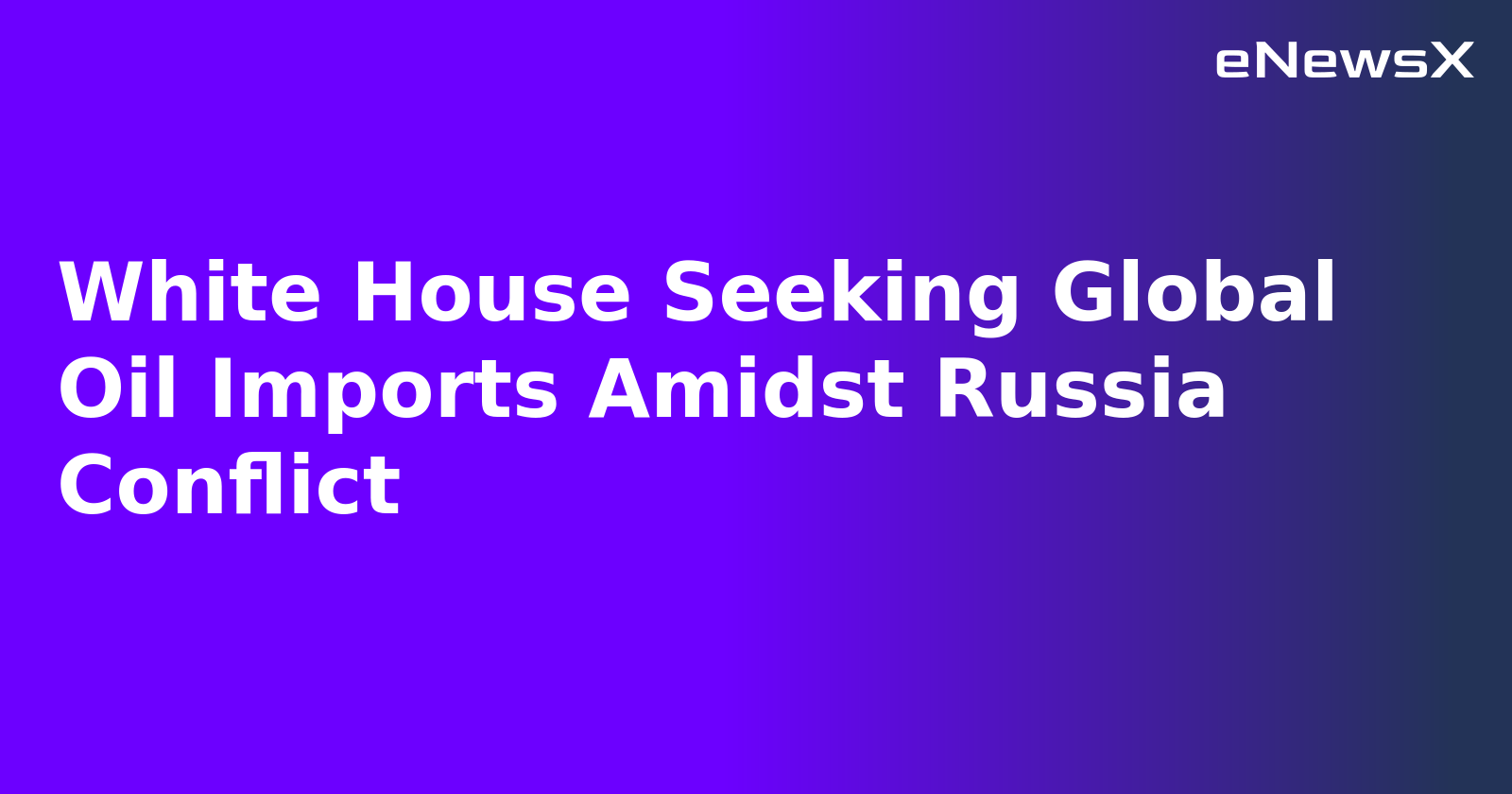 White House Seeking Global Oil Imports Amidst Russia Conflict.webp