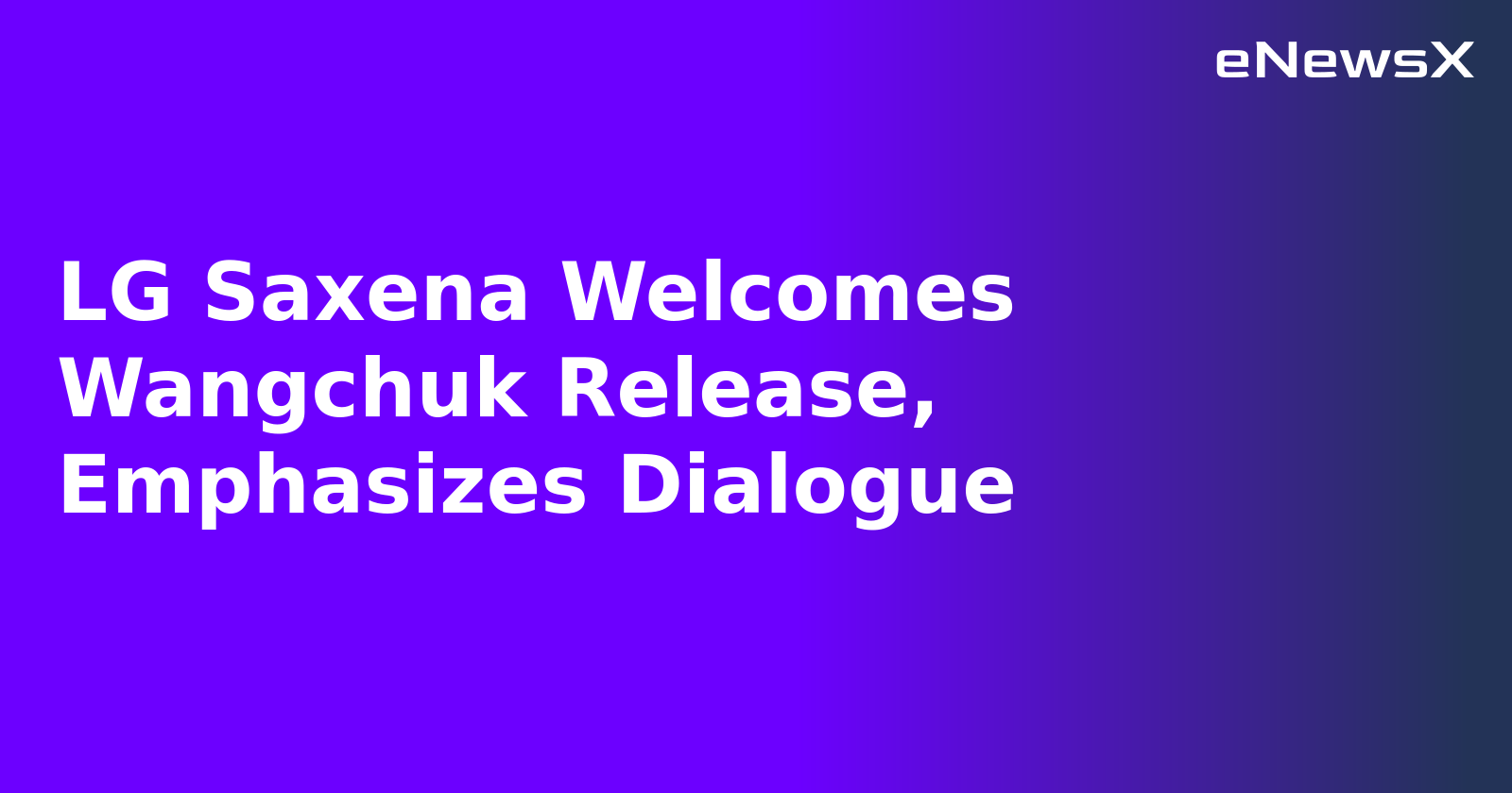 LG Saxena Welcomes Wangchuk Release, Emphasizes Dialogue.webp