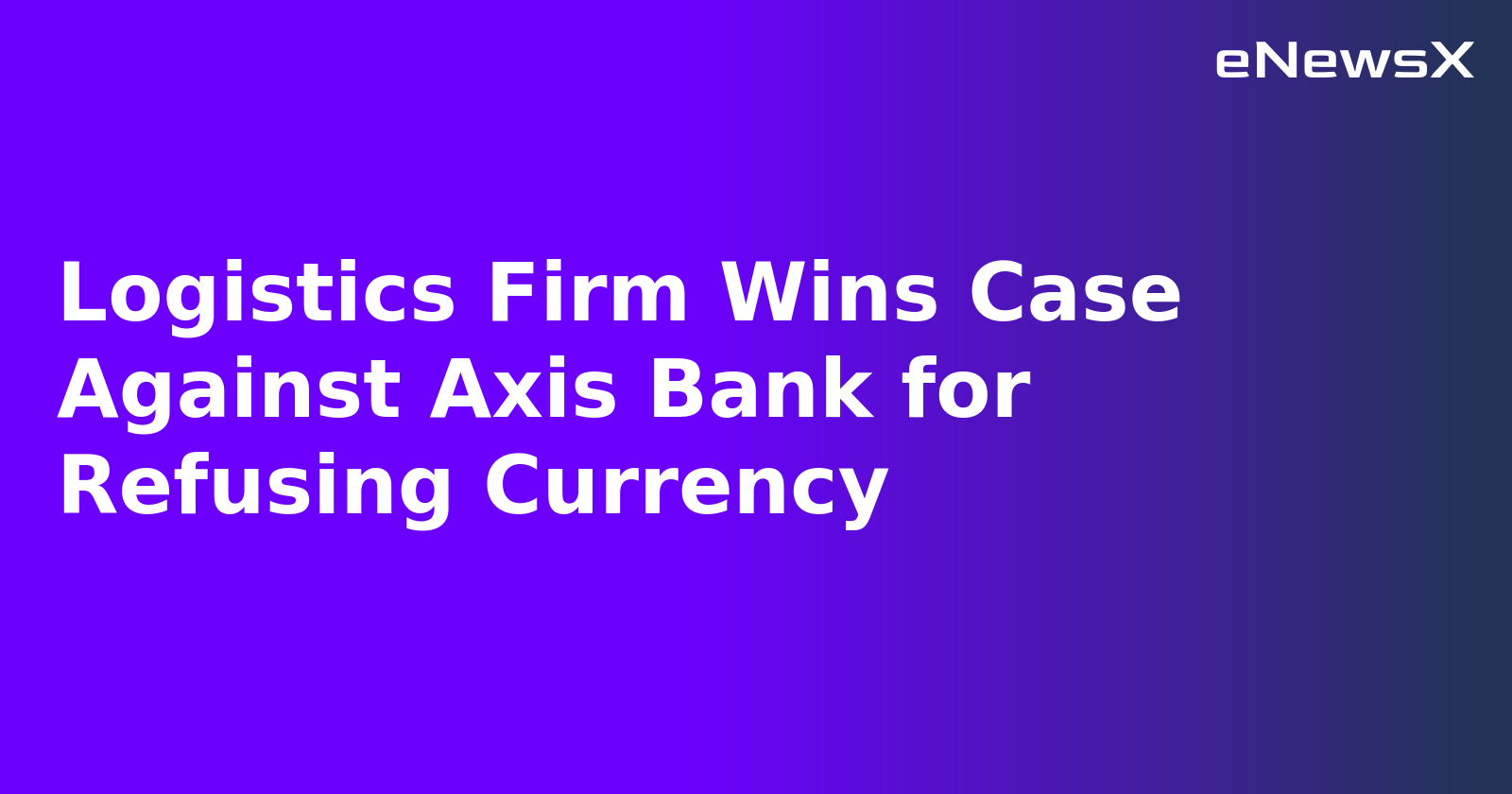 Logistics Firm Wins Case Against Axis Bank for Refusing Currency.webp