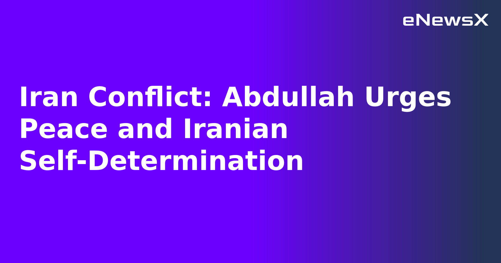 Iran Conflict: Abdullah Urges Peace and Iranian Self-Determination.webp
