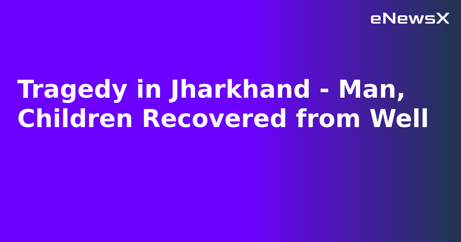 Tragedy in Jharkhand - Man, Children Recovered from Well.webp Tragedy in Jharkhand - Man, Children Recovered from Well.webp