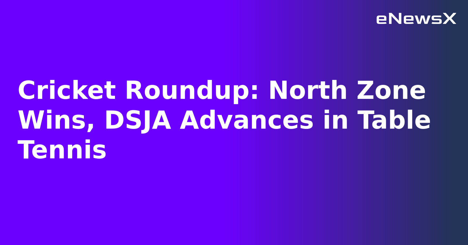 Cricket Roundup: North Zone Wins, DSJA Advances in Table Tennis.webp