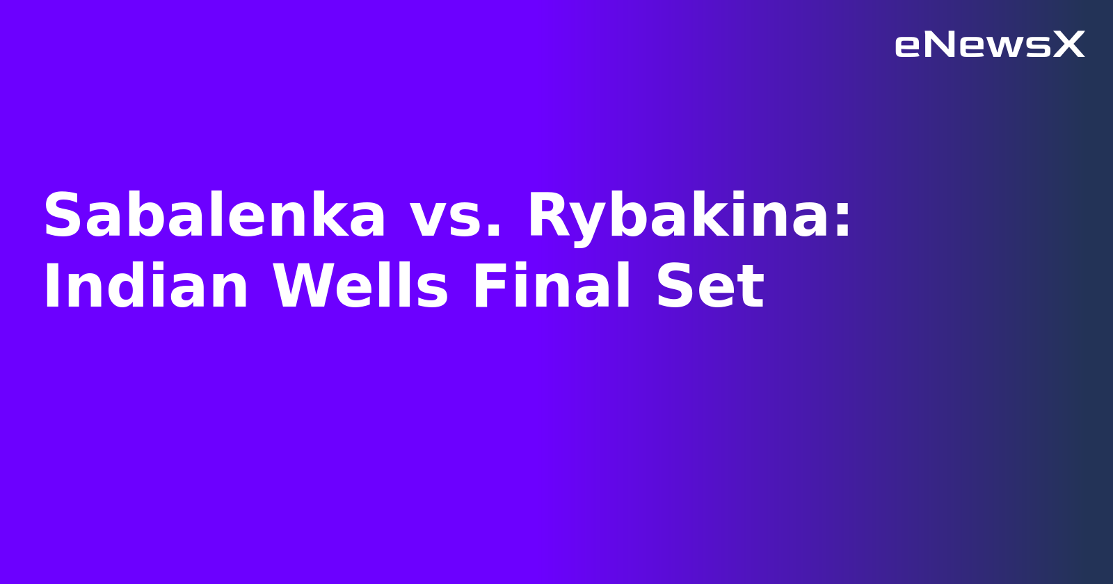 Sabalenka vs. Rybakina: Indian Wells Final Set.webp