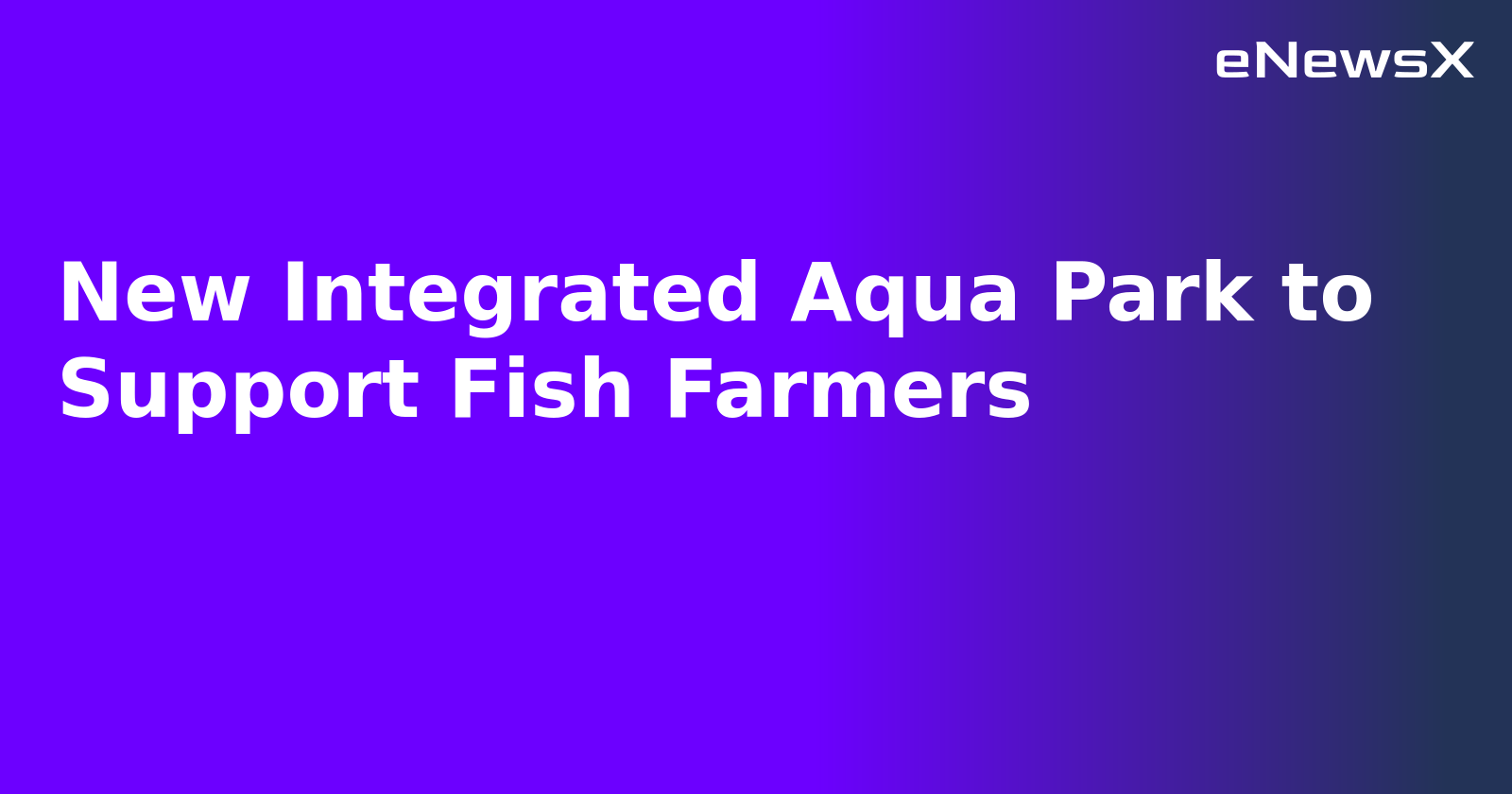 New Integrated Aqua Park to Support Fish Farmers.webp