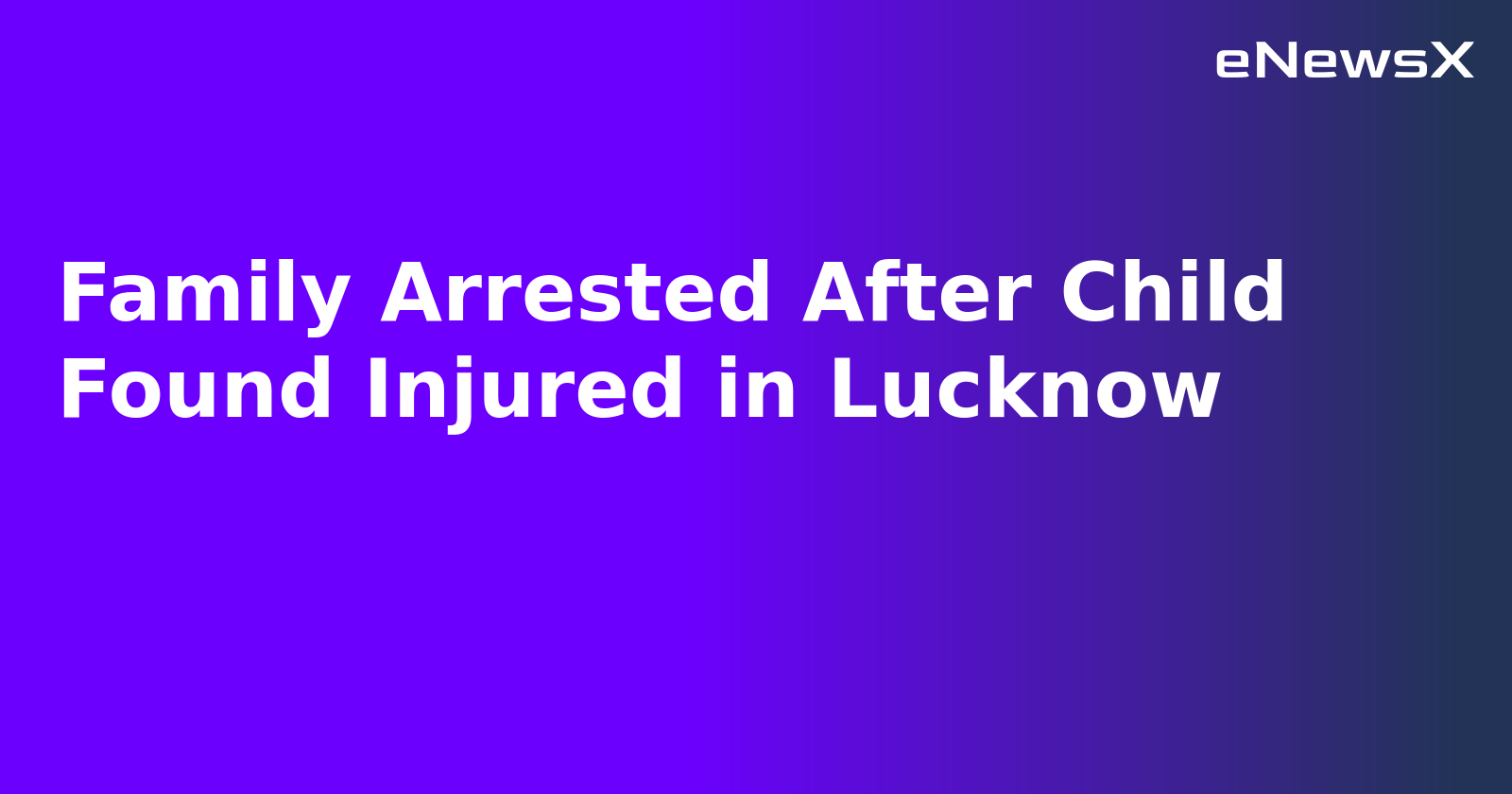 Family Arrested After Child Found Injured in Lucknow.webp