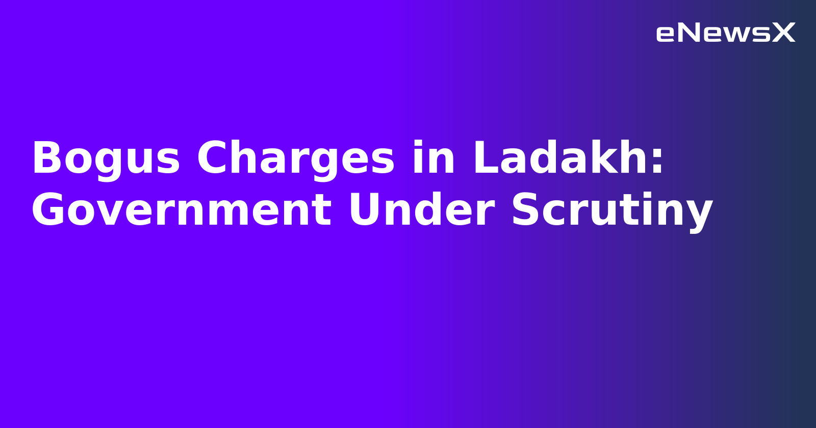 Bogus Charges in Ladakh: Government Under Scrutiny.webp