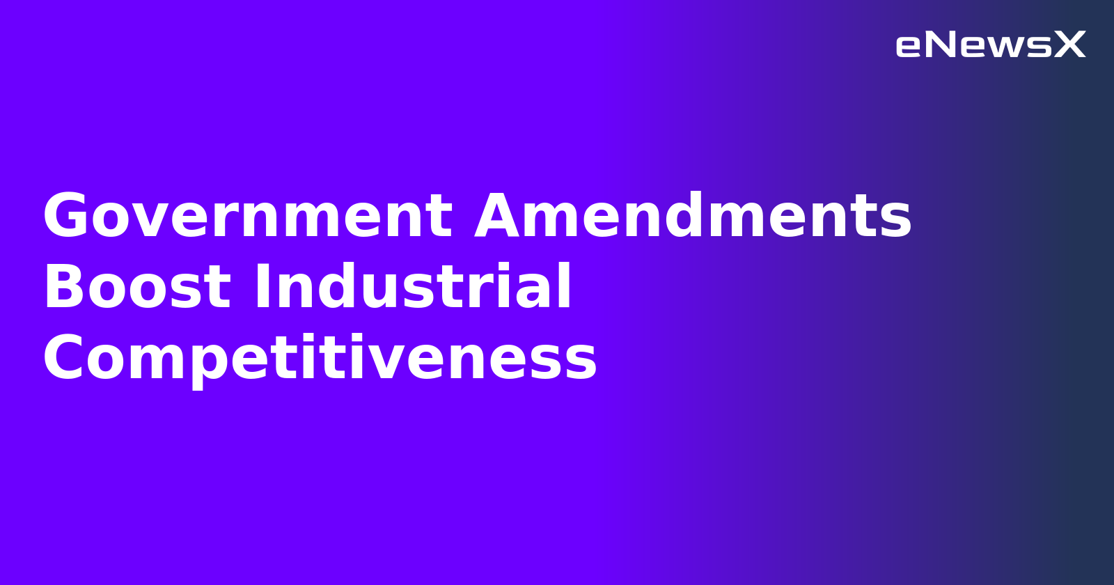 Government Amendments Boost Industrial Competitiveness.webp