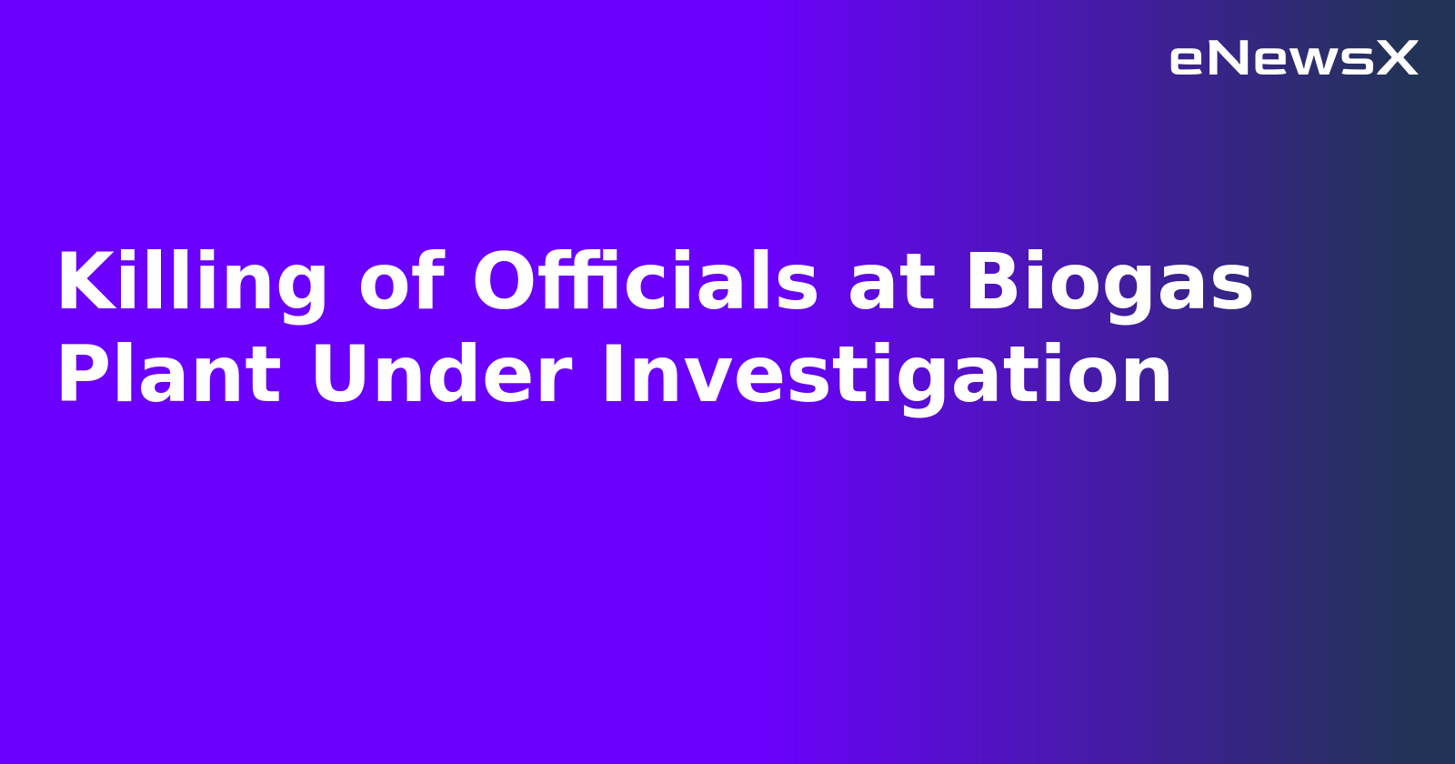 Killing of Officials at Biogas Plant Under Investigation.webp