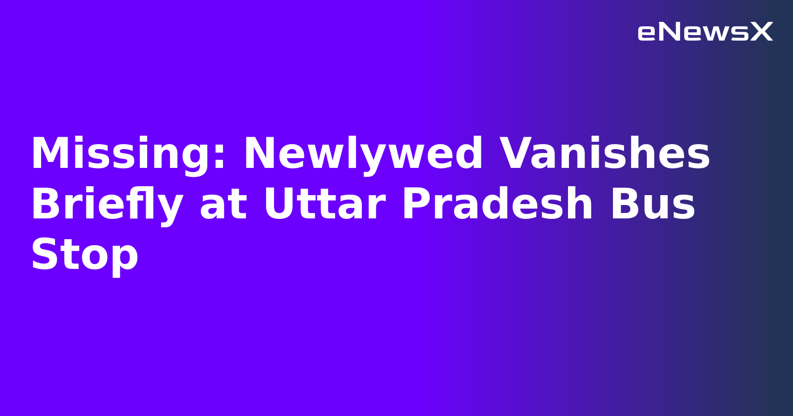 Missing: Newlywed Vanishes Briefly at Uttar Pradesh Bus Stop