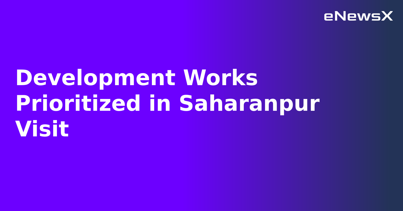 Development Works Prioritized in Saharanpur Visit