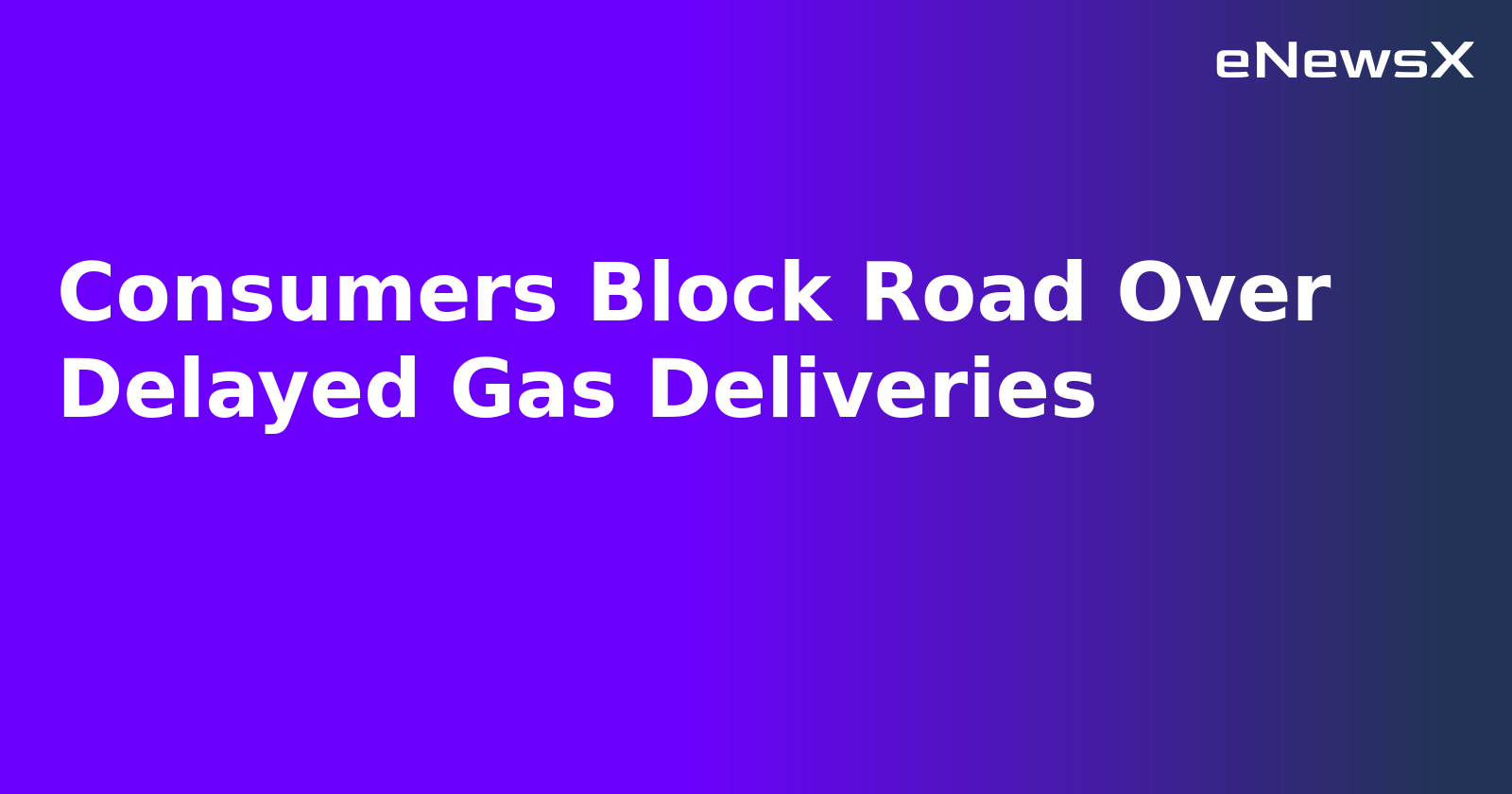 Consumers Block Road Over Delayed Gas Deliveries.webp Consumers Block Road Over Delayed Gas Deliveries.webp