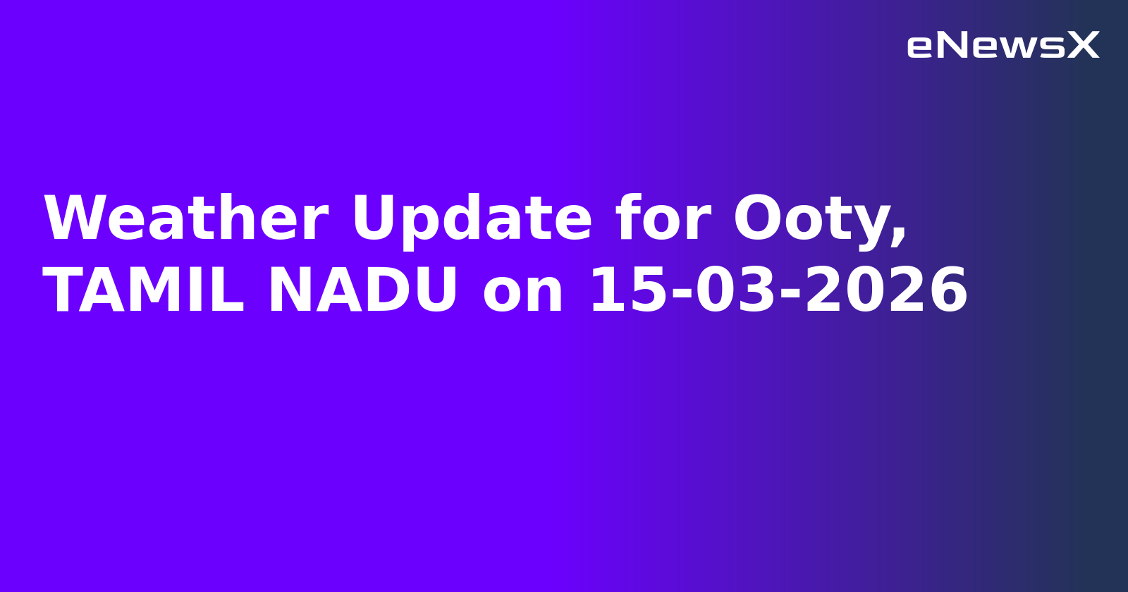 Weather Update for Ooty, TAMIL NADU on 15-03-2026