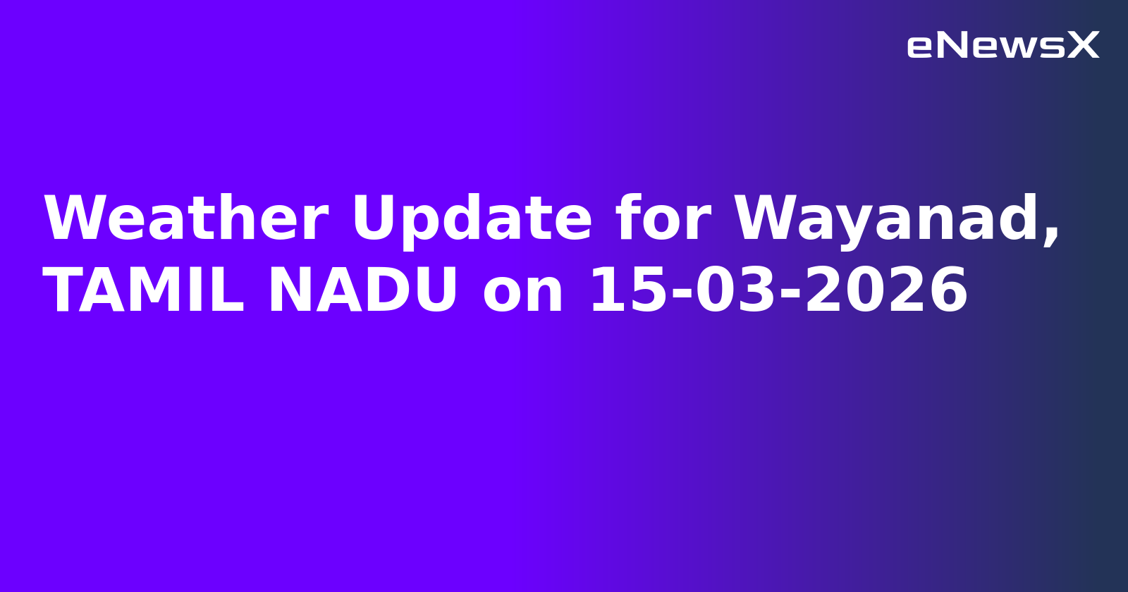 Weather Update for Wayanad, TAMIL NADU on 15-03-2026