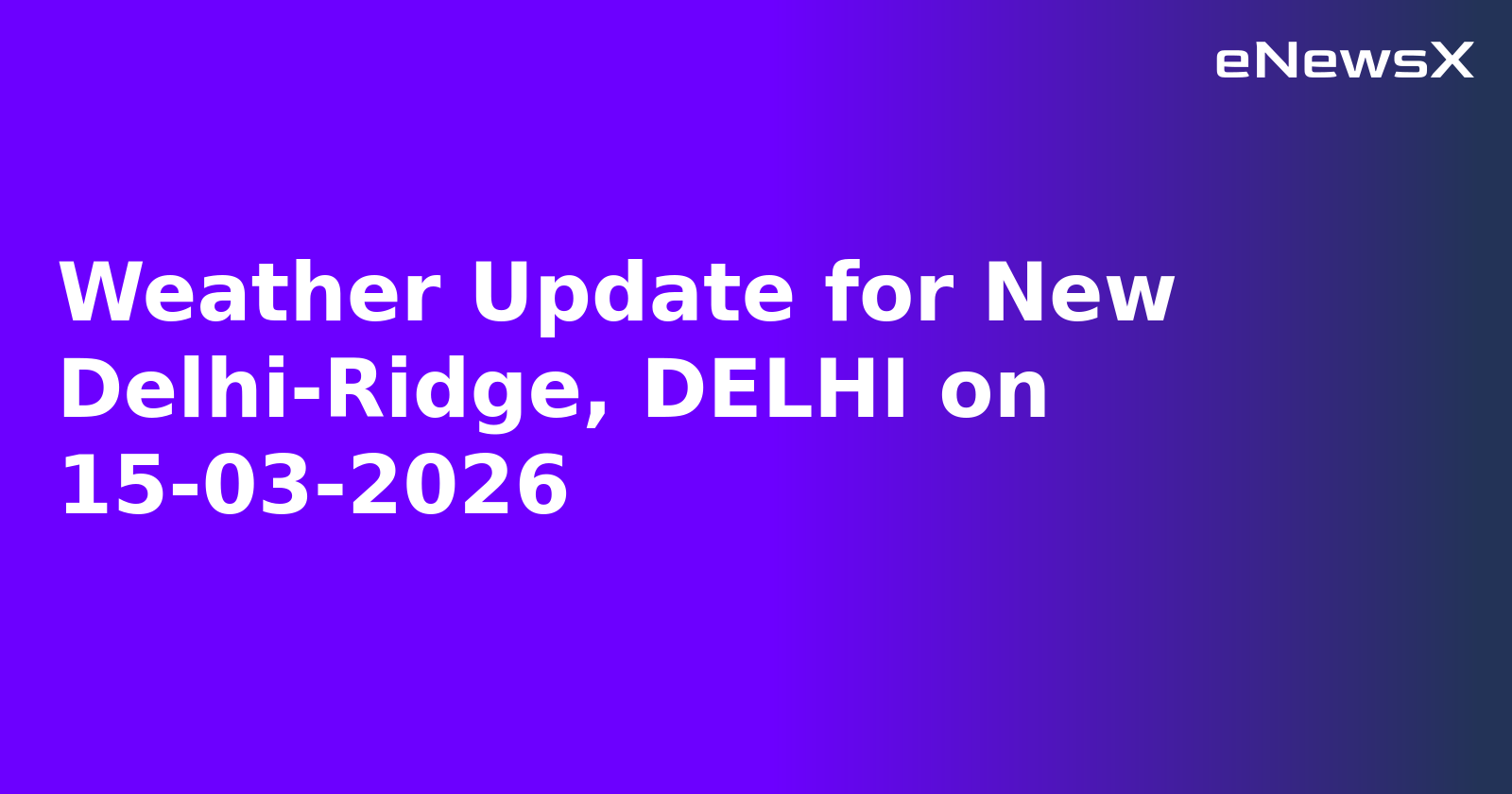 Weather Update for New Delhi-Ridge, DELHI on 15-03-2026
