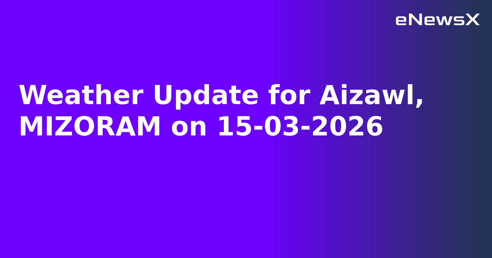 Weather Update for Aizawl, MIZORAM on 15-03-2026