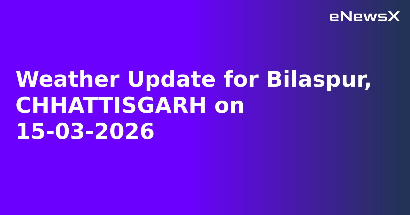 Weather Update for Bilaspur, CHHATTISGARH on 15-03-2026
